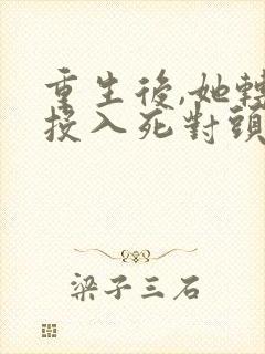 重生后,她转身投入死对头怀抱