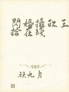 闪婚摄政王欠收拾在线