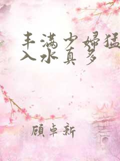 丰满少妇猛烈进入水真多