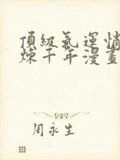 顶级气运悄悄修炼千年漫画免费下拉式六漫画