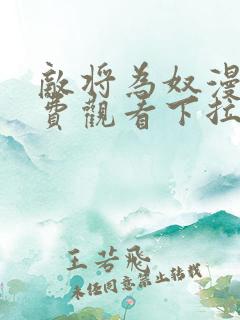 敌将为奴漫画免费观看下拉式