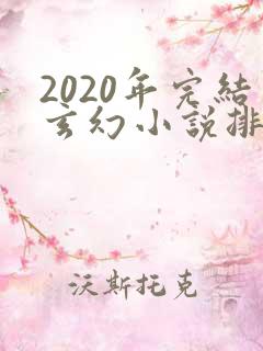 2020年完结玄幻小说排行榜前十名