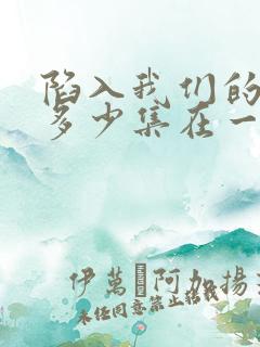 陷入我们的热恋多少集在一起