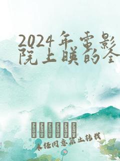 2024年电影院上映的全部电影有哪些