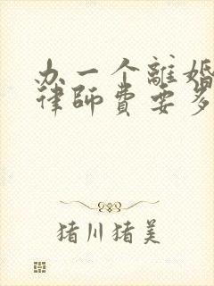 办一个离婚案子律师费要多少钱