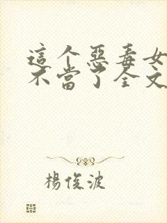 这个恶毒女配我不当了全文免费阅读