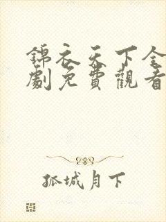 锦衣天下全集短剧免费观看完整版