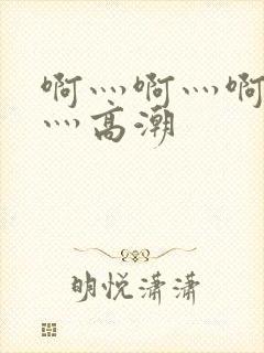 啊灬啊灬啊灬快灬高潮