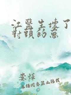 江医生坏了他死对头的崽