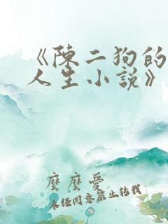《陈二狗的妖孽人生小说》