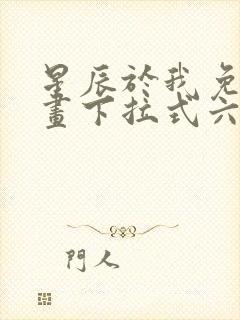 星辰于我免费漫画下拉式六漫画