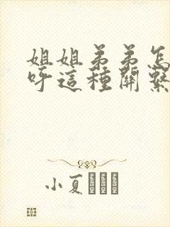 姐姐弟弟怎么称呼这种关系