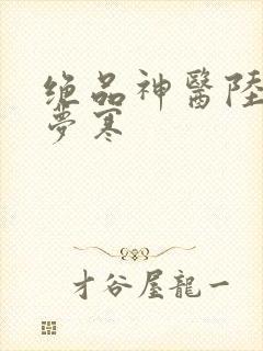 绝品神医陆逸李梦寒