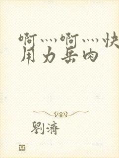 啊灬啊灬快点灬用力岳肉