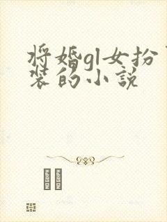 将婚gl女扮男装的小说
