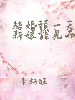 结婚头一天新郎新娘能见面吗