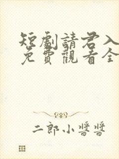 短剧请君入我怀免费观看全集