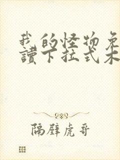 我的怪物免费阅读下拉式木火然