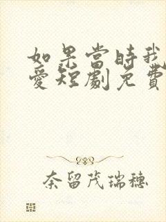 如果当时我说了爱短剧免费观看全集