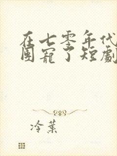 在七零年代我被团宠了短剧全集大结局