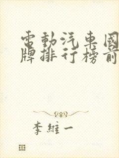 电动汽车国产品牌排行榜前十名