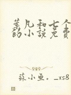 叶凡和七个媳妇的小说免费阅读无弹窗