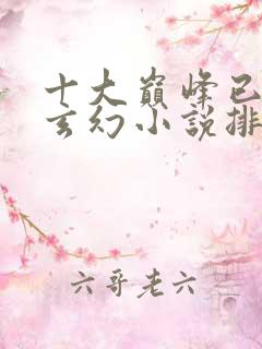 十大巅峰已完结玄幻小说排行榜