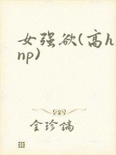 女强欲(高h,np)