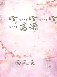 啊灬啊灬啊灬啊灬高潮