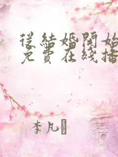 从结婚开始恋爱免费在线播放