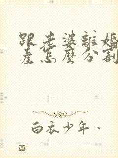 跟老婆离婚了财产怎么分割