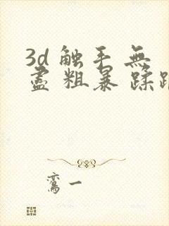 3d 触手 无尽 粗暴 蹂躏h