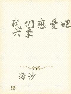 我们恋爱吧 第六季