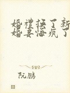 婚礼换了新娘未婚妻悔疯了免费观看完整高清