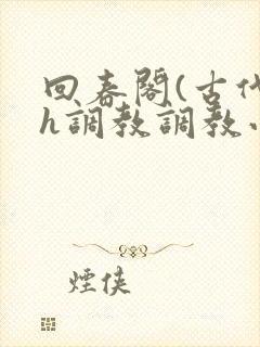 回春阁(古代高h调教调教小说