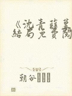 《沈青薛暮尘大结局免费阅读》