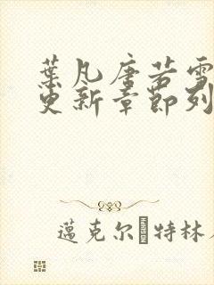 叶凡唐若雪最新更新章节列表