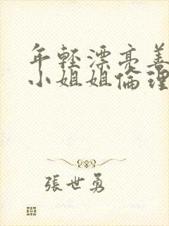 年轻漂亮善良的小姐姐伦理片