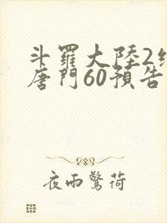 斗罗大陆2绝世唐门60预告
