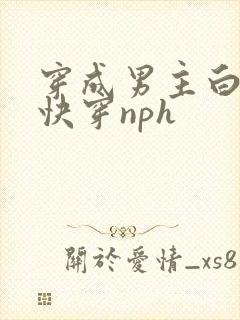 穿成男主白月光快穿nph
