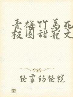 青梅竹马死对头校园甜宠文小说视频