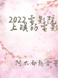 2022电影院上映的电影有哪些