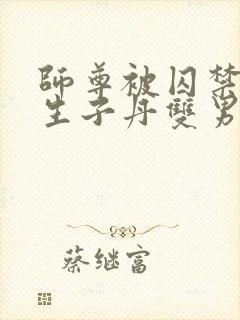 师尊被囚禁后喂生子丹双男主小说