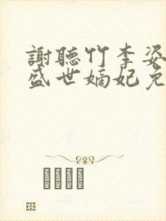 谢听竹李姿结局盛世嫡妃免费阅读