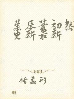 叶辰萧初然刚刚更新最新