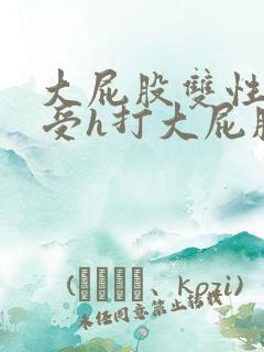 大屁股双性放荡受h打大屁股