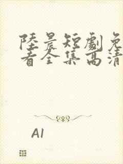 陆晨短剧免费观看全集高清