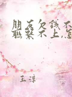 朋友欠钱不还,联系不上,怎么办