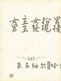 女主女扮男装被男主发现后强取豪夺