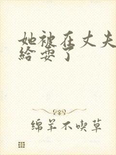 她被在丈夫面前给耍了